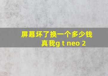 屏幕坏了换一个多少钱真我g t neo 2